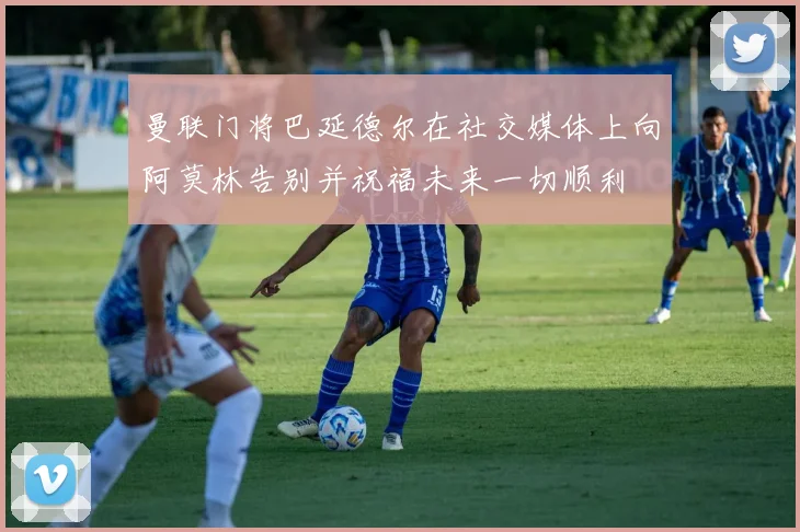 曼联门将巴延德尔在社交媒体上向阿莫林告别并祝福未来一切顺利