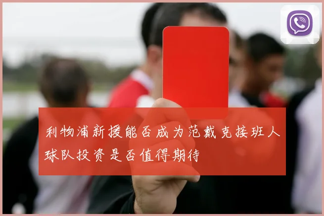 利物浦新援能否成为范戴克接班人球队投资是否值得期待