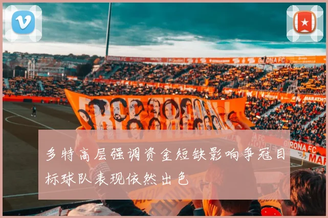 多特高层强调资金短缺影响争冠目标球队表现依然出色