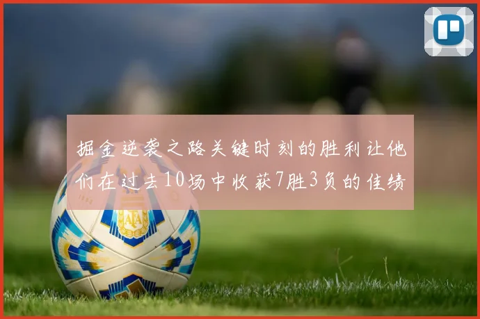 掘金逆袭之路关键时刻的胜利让他们在过去10场中收获7胜3负的佳绩