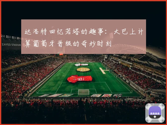 达洛特回忆若塔的趣事：大巴上计算葡萄牙晋级的奇妙时刻